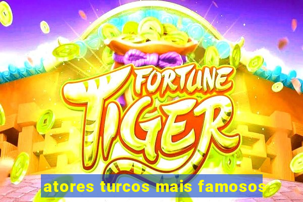 atores turcos mais famosos